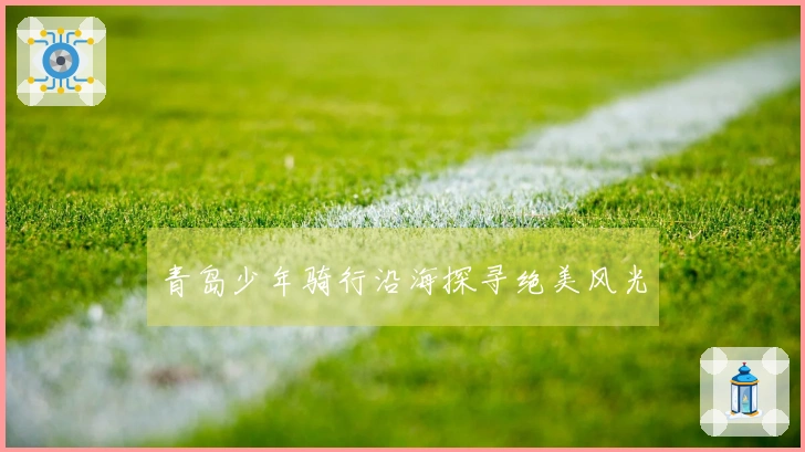 青岛少年骑行沿海探寻绝美风光