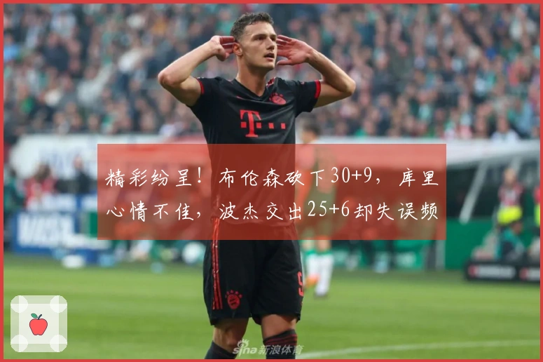 精彩纷呈！布伦森砍下30+9，库里心情不佳，波杰交出25+6却失误频频，湖人旧将成全队最佳