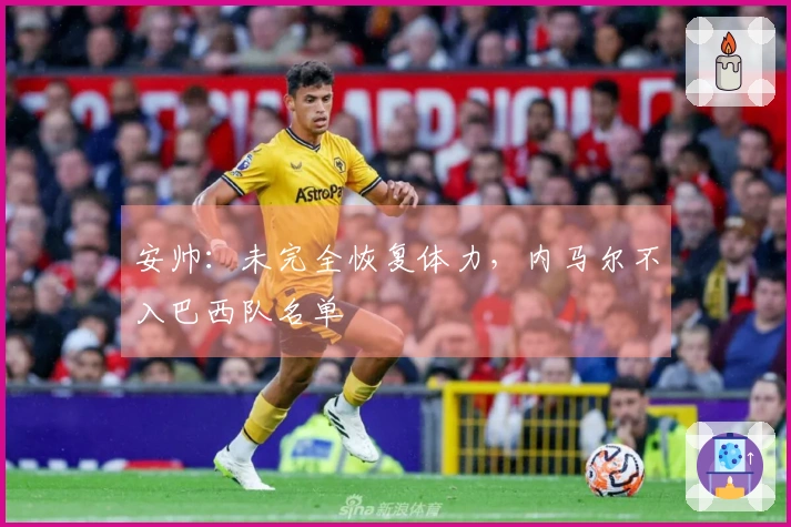 安帅：未完全恢复体力，内马尔不入巴西队名单