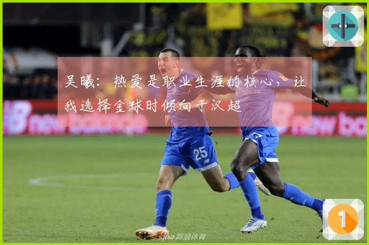 吴曦：热爱是职业生涯的核心，让我选择金球时倾向于汉超