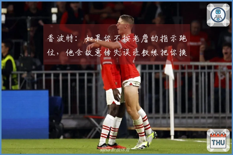 香波特：如果你不按老詹的指示跑位，他会故意传失误让教练把你换下